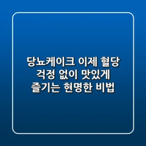 당뇨케이크, 이제 혈당 걱정 없이 맛있게 즐기는 현명한 비법!