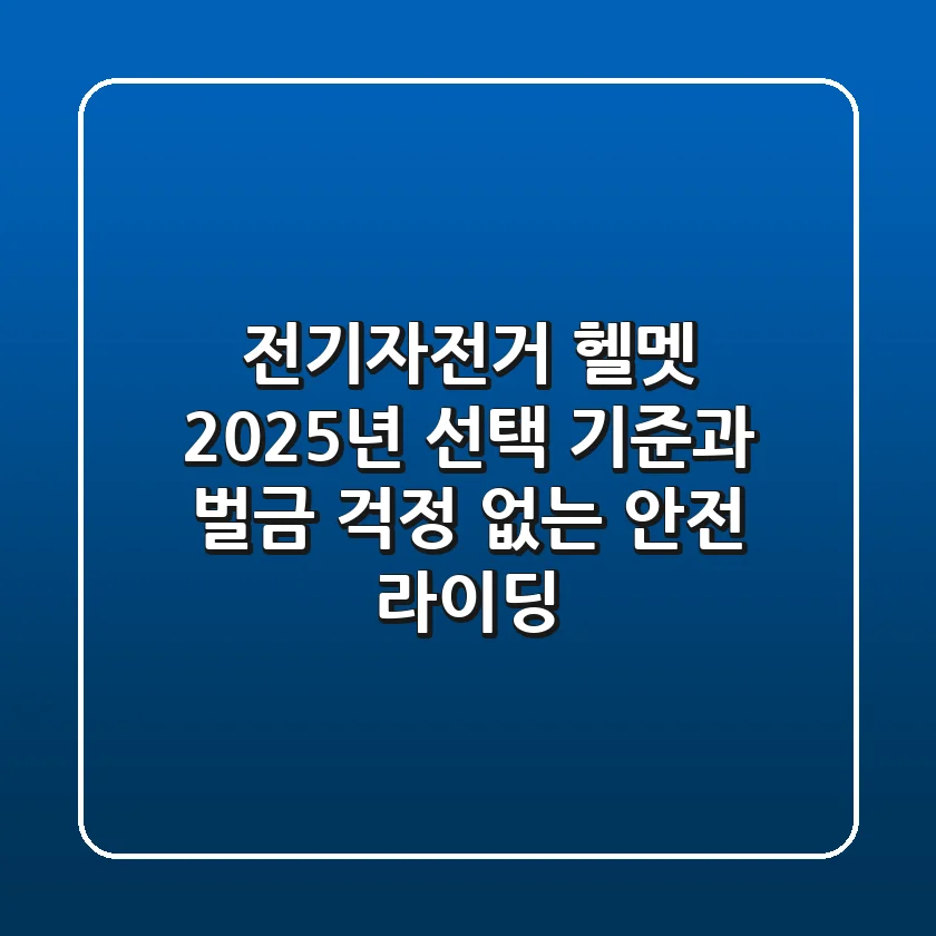 전기자전거 헬멧, 2025년 선택 기준과 벌금 걱정 없는 안전 라이딩