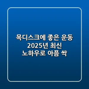 목디스크에 좋은 운동, 2025년 최신 노하우로 아픔 싹!