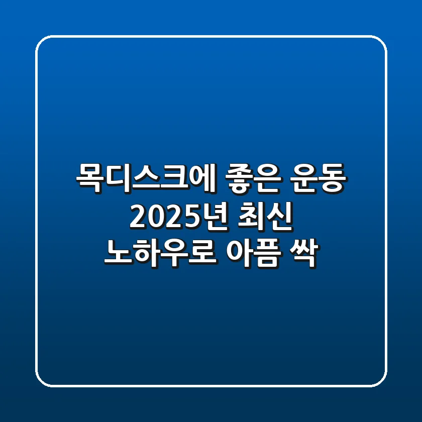 목디스크에 좋은 운동, 2025년 최신 노하우로 아픔 싹!