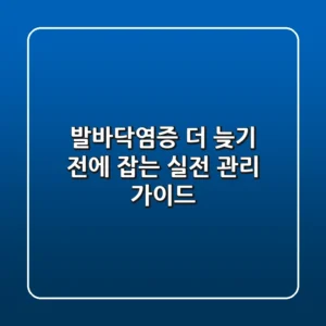 발바닥염증, 더 늦기 전에 잡는 실전 관리 가이드