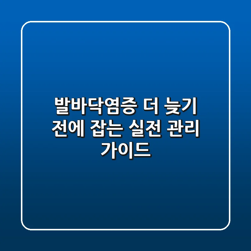 발바닥염증, 더 늦기 전에 잡는 실전 관리 가이드
