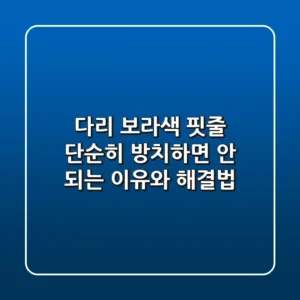 다리 보라색 핏줄, 단순히 방치하면 안 되는 이유와 해결법