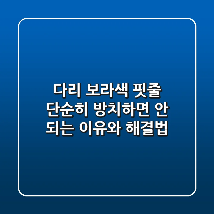 다리 보라색 핏줄, 단순히 방치하면 안 되는 이유와 해결법