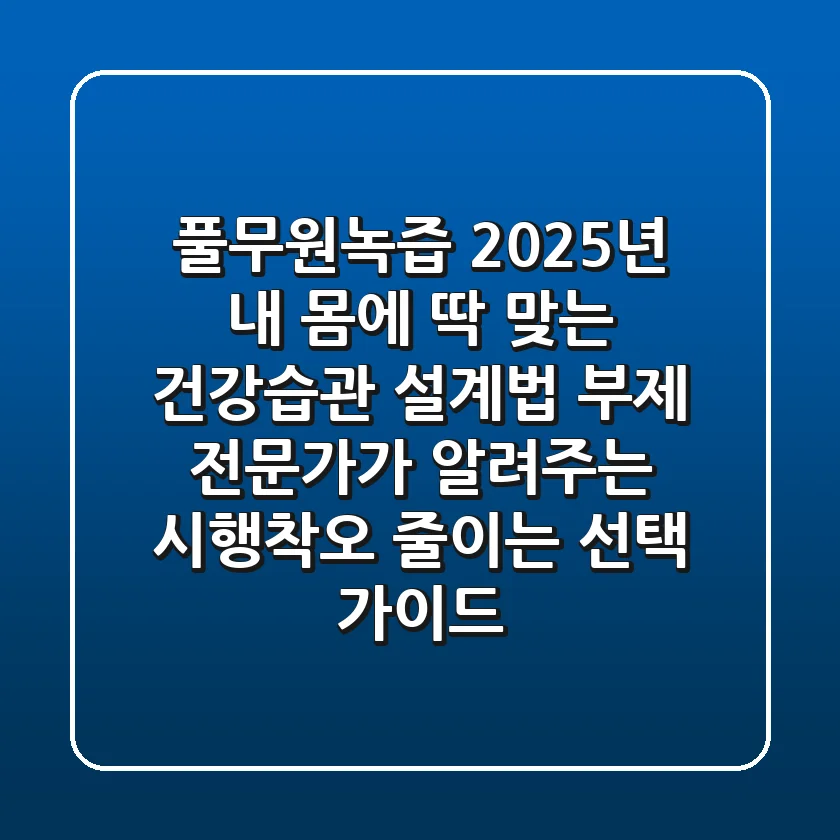 풀무원녹즙, 2025년 내 몸에 딱 맞는 건강습관 설계법 (부제: 전문가가 알려주는 시행착오 줄이는 선택 가이드)