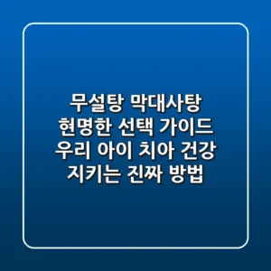 무설탕 막대사탕, 현명한 선택 가이드 | 우리 아이 치아 건강 지키는 진짜 방법
