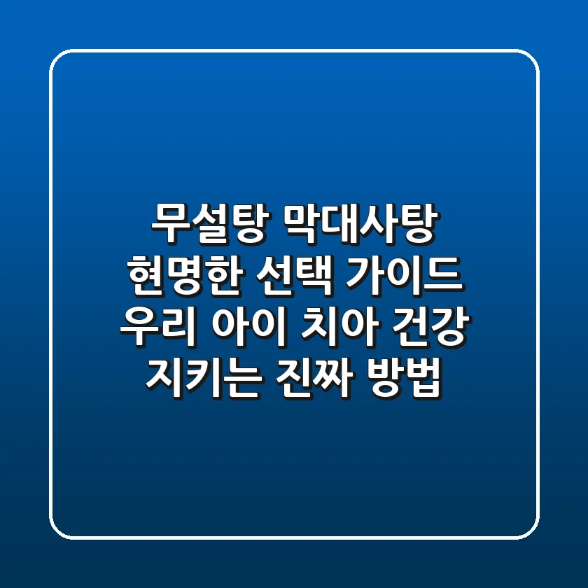무설탕 막대사탕, 현명한 선택 가이드 | 우리 아이 치아 건강 지키는 진짜 방법