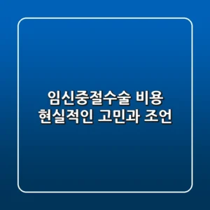 임신중절수술 비용, 현실적인 고민과 조언