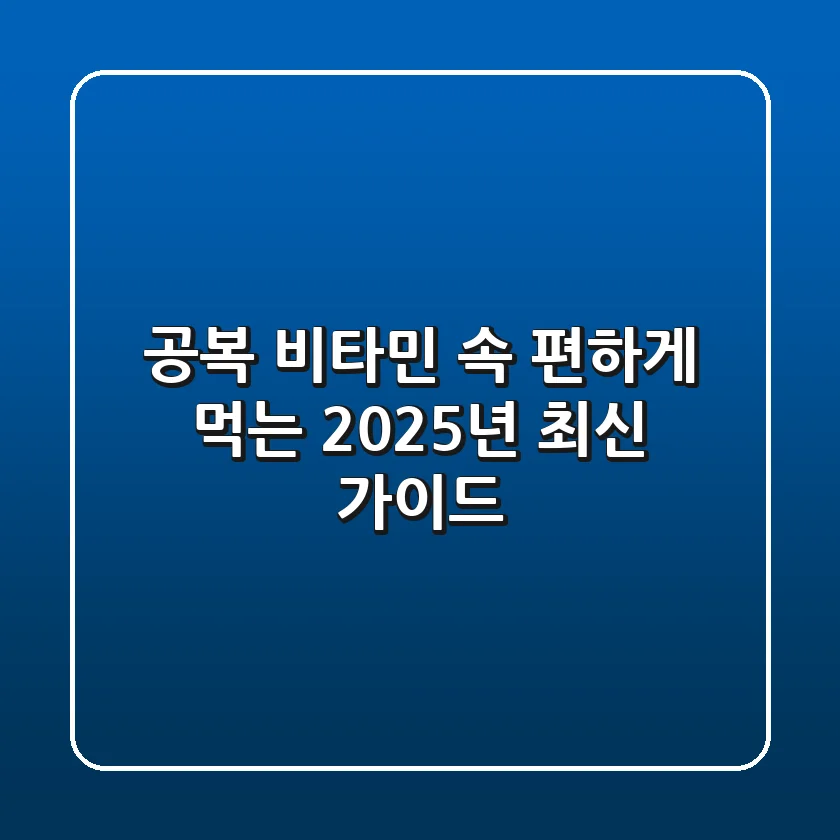 공복 비타민, 속 편하게 먹는 2025년 최신 가이드