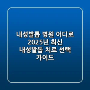 내성발톱 병원 어디로? 2025년 최신 내성발톱 치료 선택 가이드