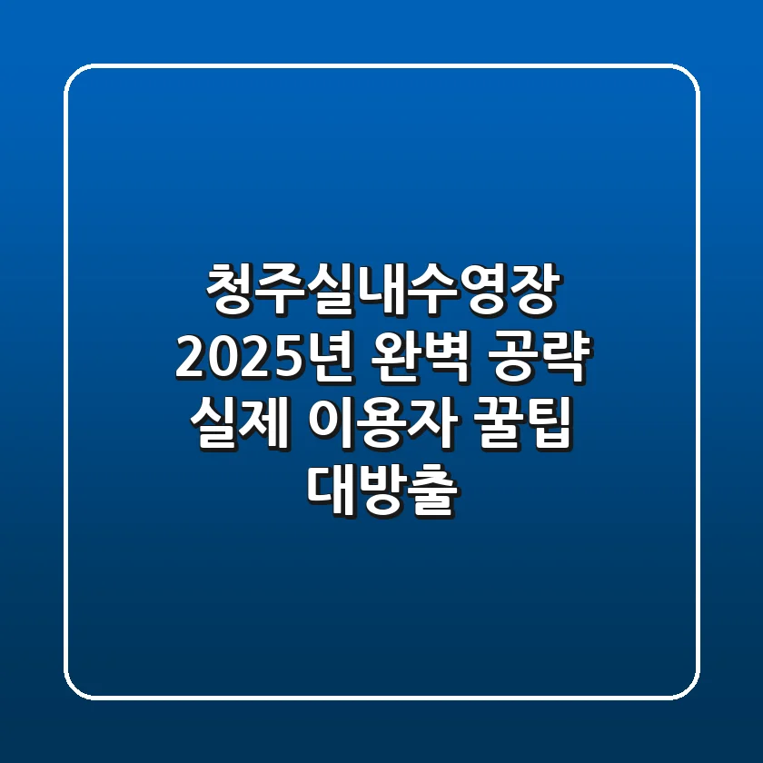 청주실내수영장 2025년 완벽 공략: 실제 이용자 꿀팁 대방출