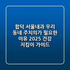 합덕 서울내과, 우리 동네 주치의가 필요한 이유: 2025 건강 지킴이 가이드