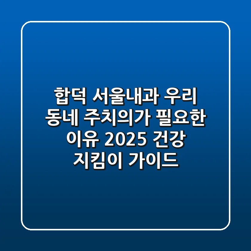 합덕 서울내과, 우리 동네 주치의가 필요한 이유: 2025 건강 지킴이 가이드