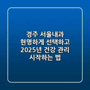 경주 서울내과, 현명하게 선택하고 2025년 건강 관리 시작하는 법