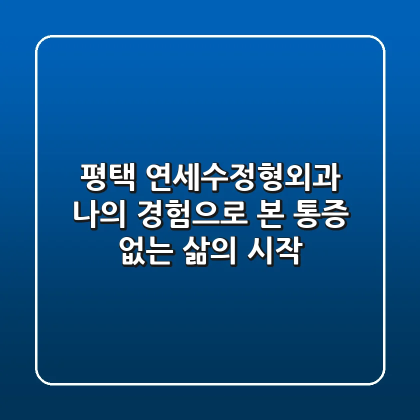 평택 연세수정형외과: 나의 경험으로 본 통증 없는 삶의 시작