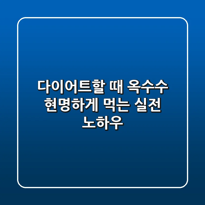 다이어트할 때 옥수수, 현명하게 먹는 실전 노하우