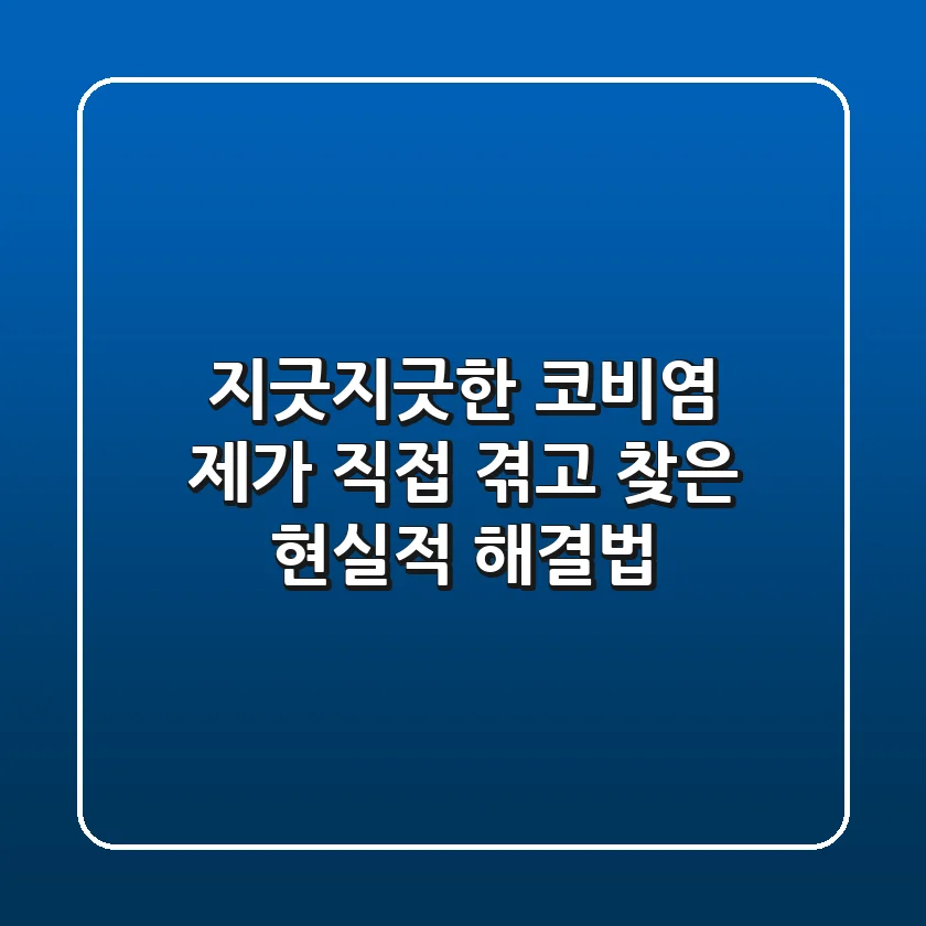 지긋지긋한 코비염, 제가 직접 겪고 찾은 현실적 해결법