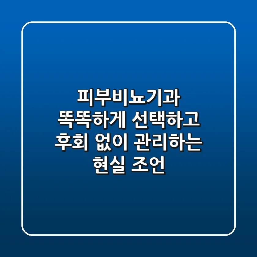 피부비뇨기과, 똑똑하게 선택하고 후회 없이 관리하는 현실 조언