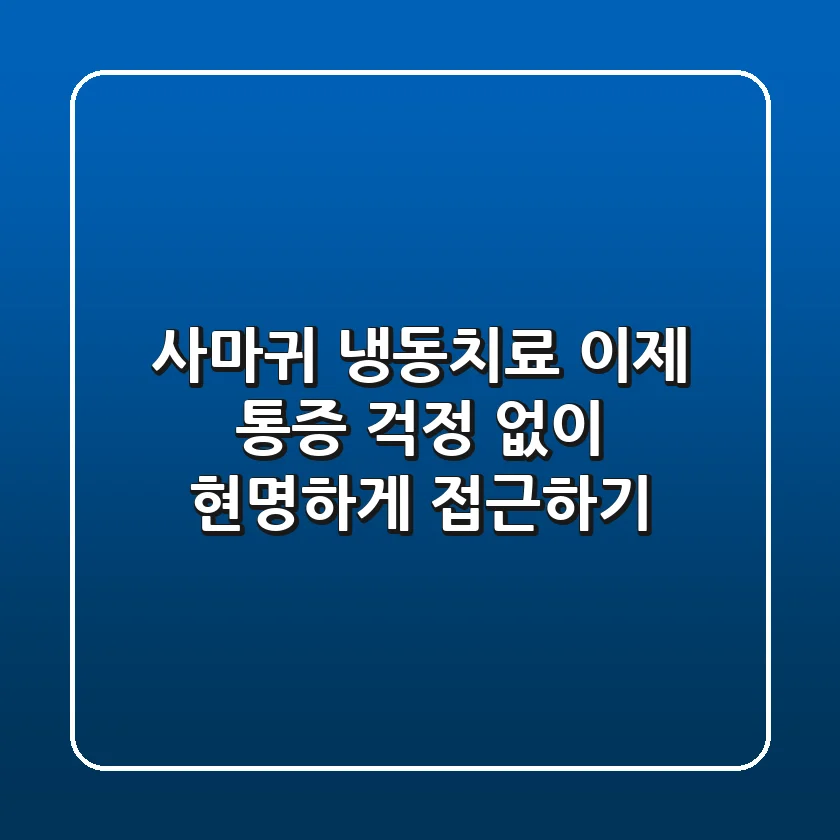 사마귀 냉동치료, 이제 통증 걱정 없이 현명하게 접근하기