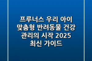 프루너스, 우리 아이 맞춤형 반려동물 건강 관리의 시작 (2025 최신 가이드)