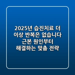 2025년 습진치료, 더 이상 '반복'은 없습니다: 근본 원인부터 해결하는 맞춤 전략