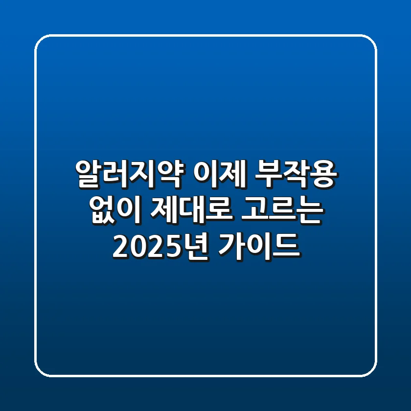 알러지약, 이제 부작용 없이 제대로 고르는 2025년 가이드