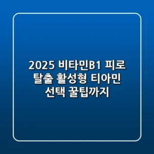 2025 비타민B1, 피로 탈출? 활성형 티아민 선택 꿀팁까지!