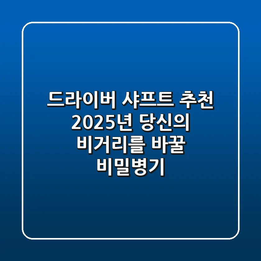 드라이버 샤프트 추천, 2025년 당신의 비거리를 바꿀 비밀병기!