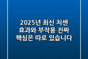 2025년 최신 치센 효과와 부작용, 진짜 핵심은 따로 있습니다