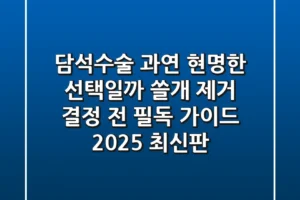 담석수술, 과연 현명한 선택일까? 쓸개 제거 결정 전 필독 가이드 (2025 최신판)