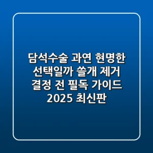 담석수술, 과연 현명한 선택일까? 쓸개 제거 결정 전 필독 가이드 (2025 최신판)