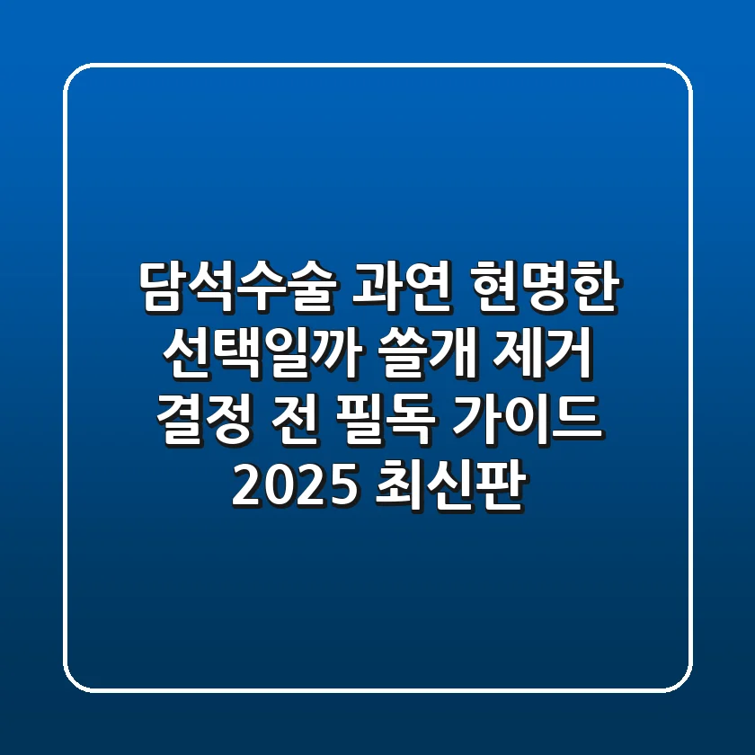 담석수술, 과연 현명한 선택일까? 쓸개 제거 결정 전 필독 가이드 (2025 최신판)