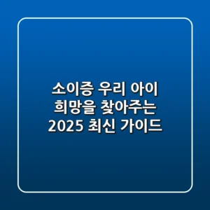 소이증, 우리 아이 희망을 찾아주는 2025 최신 가이드