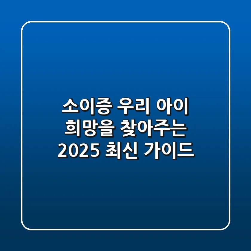 소이증, 우리 아이 희망을 찾아주는 2025 최신 가이드