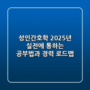 성인간호학, 2025년 실전에 통하는 공부법과 경력 로드맵