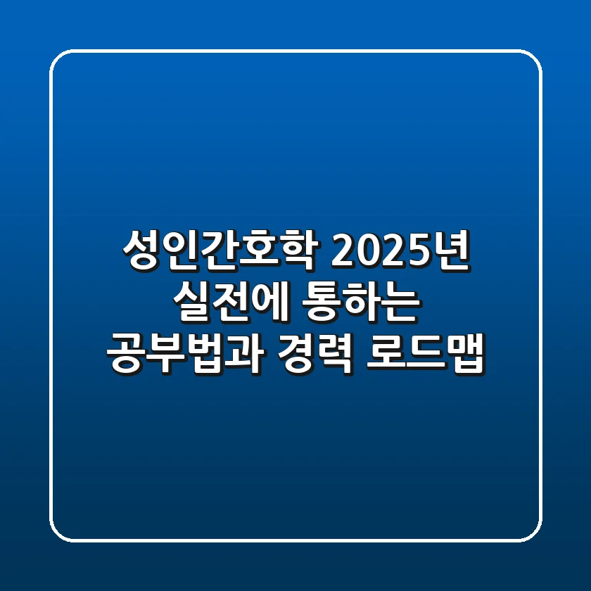 성인간호학, 2025년 실전에 통하는 공부법과 경력 로드맵