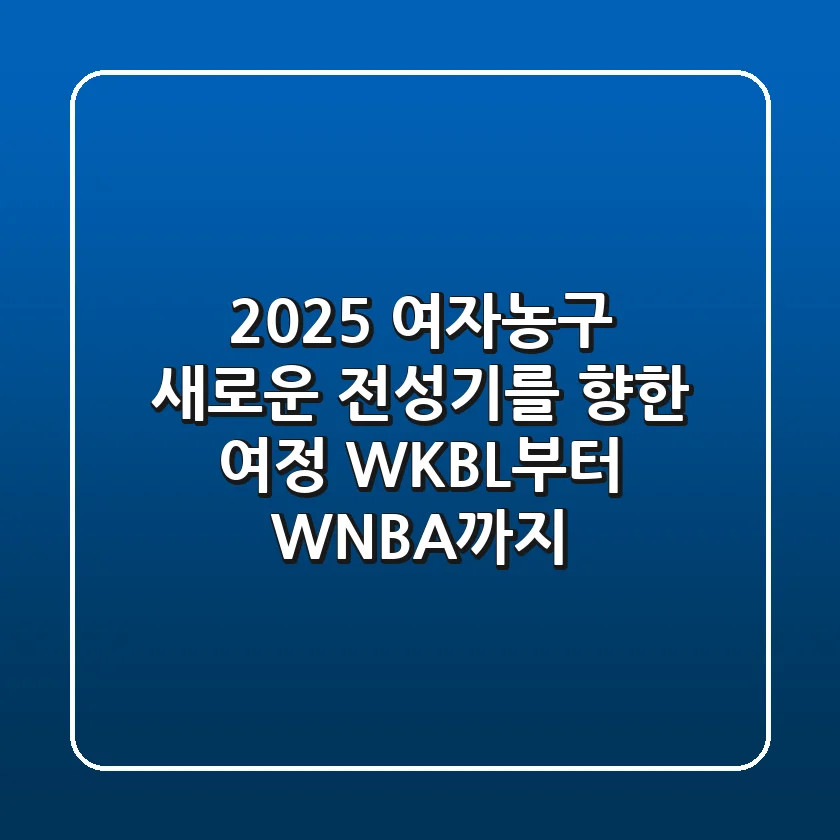2025 여자농구, 새로운 전성기를 향한 여정: WKBL부터 WNBA까지