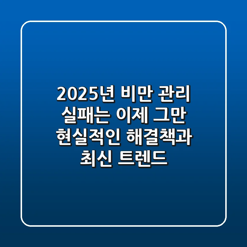 2025년 비만 관리, 실패는 이제 그만! 현실적인 해결책과 최신 트렌드