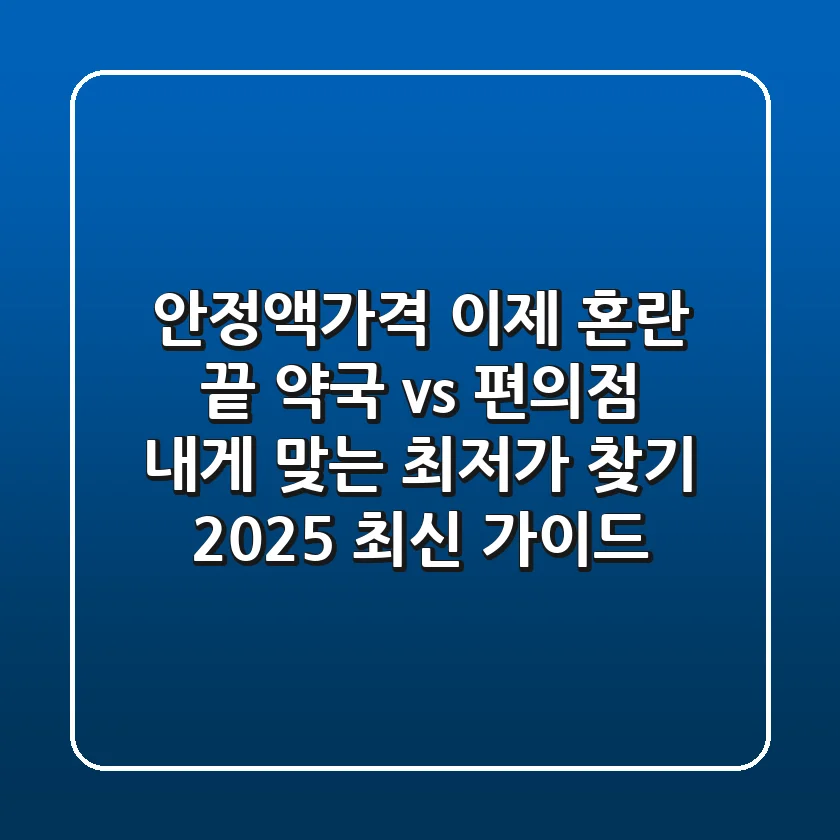 안정액가격, 이제 혼란 끝! 약국 vs 편의점, 내게 맞는 최저가 찾기 (2025 최신 가이드)