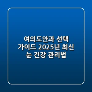 여의도안과 선택 가이드: 2025년 최신 눈 건강 관리법