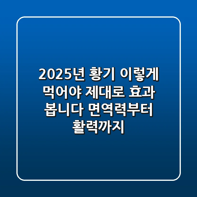 2025년 황기, 이렇게 먹어야 제대로 효과 봅니다! (면역력부터 활력까지)