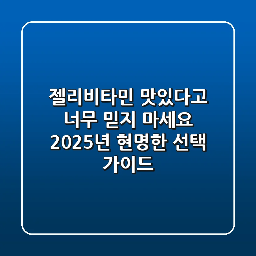 젤리비타민, 맛있다고 너무 믿지 마세요! 2025년 현명한 선택 가이드