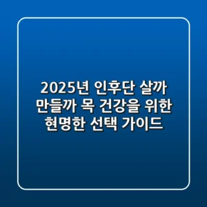 2025년 인후단, 살까? 만들까? 목 건강을 위한 현명한 선택 가이드