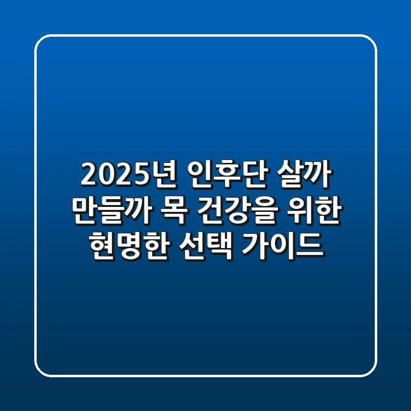 2025년 인후단, 살까? 만들까? 목 건강을 위한 현명한 선택 가이드