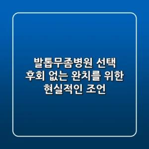 발톱무좀병원 선택, 후회 없는 완치를 위한 현실적인 조언