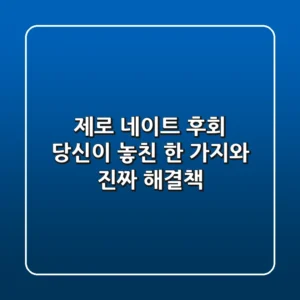 제로 네이트 후회, 당신이 놓친 한 가지와 진짜 해결책