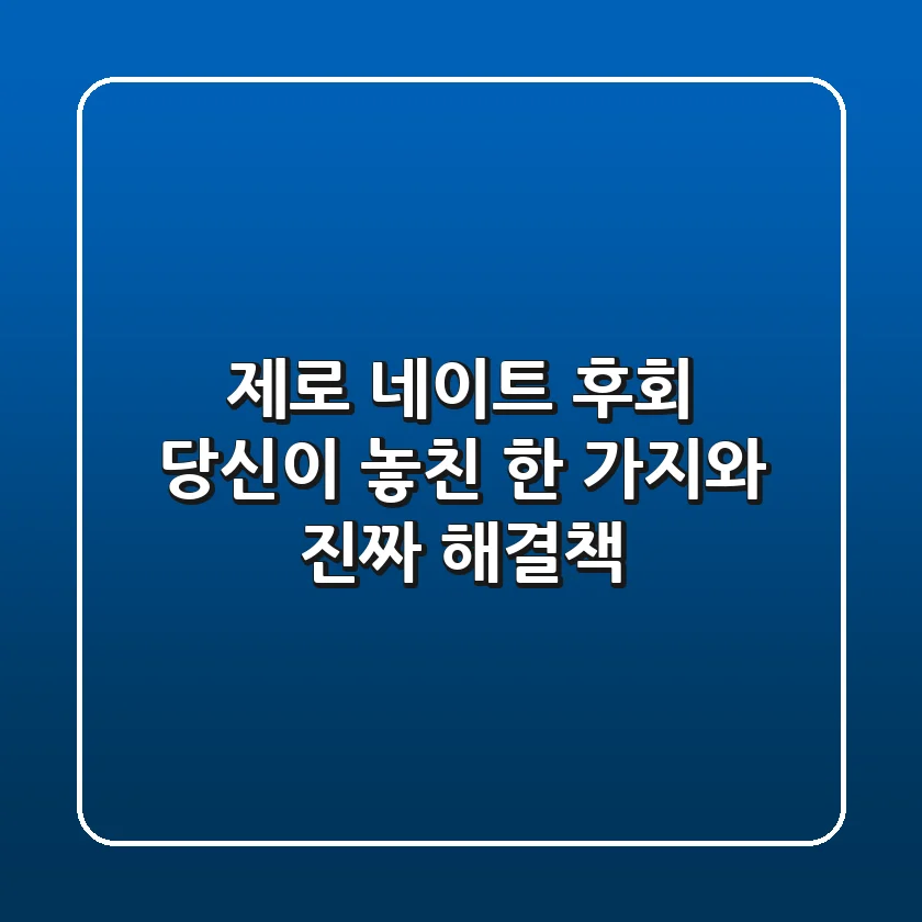 제로 네이트 후회, 당신이 놓친 한 가지와 진짜 해결책