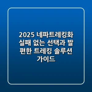 2025 네파트레킹화, 실패 없는 선택과 발 편한 트레킹 솔루션 가이드