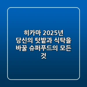 히카마, 2025년 당신의 텃밭과 식탁을 바꿀 슈퍼푸드의 모든 것