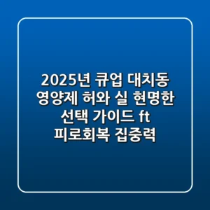 2025년 큐업, 대치동 영양제 허와 실? 현명한 선택 가이드 (ft. 피로회복, 집중력)